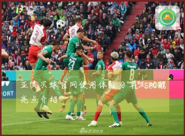 亚美买球官网使用体验分享及功能亮点介绍