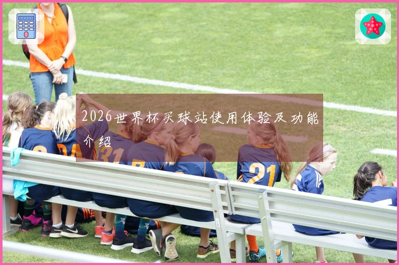 2026世界杯买球站使用体验及功能介绍