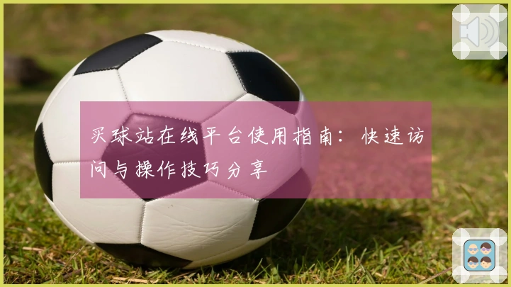 买球站在线平台使用指南：快速访问与操作技巧分享