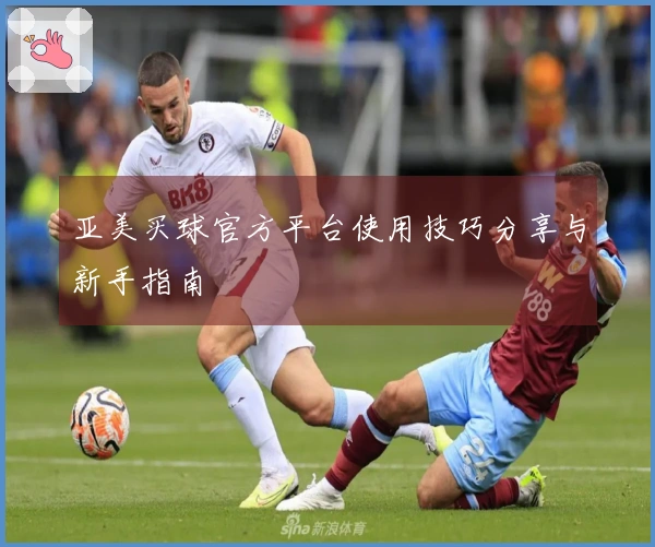 亚美买球官方平台使用技巧分享与新手指南