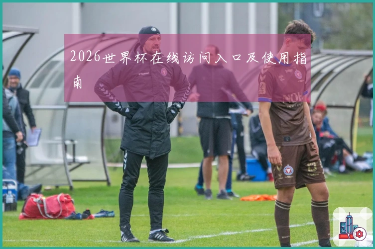 2026世界杯在线访问入口及使用指南
