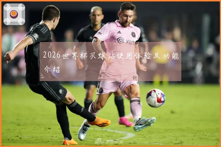 2026世界杯买球站使用体验及功能介绍