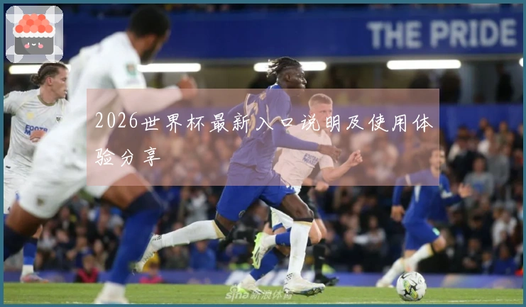 2026世界杯最新入口说明及使用体验分享