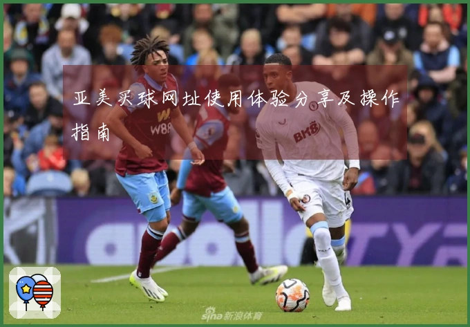 亚美买球网址使用体验分享及操作指南